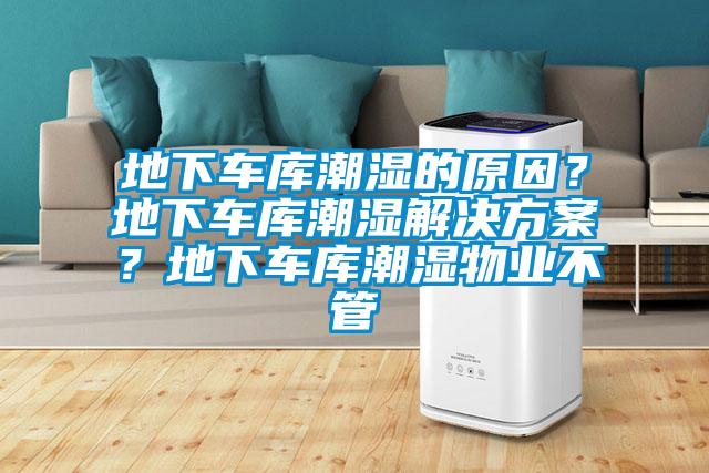 地下車庫(kù)潮濕的原因？地下車庫(kù)潮濕解決方案？地下車庫(kù)潮濕物業(yè)不管