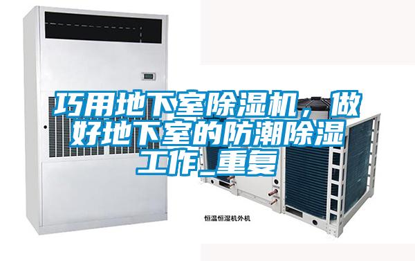 巧用地下室除濕機(jī)，做好地下室的防潮除濕工作_重復(fù)