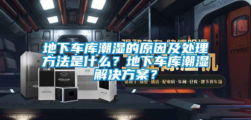 地下車庫潮濕的原因及處理方法是什么？地下車庫潮濕解決方案？