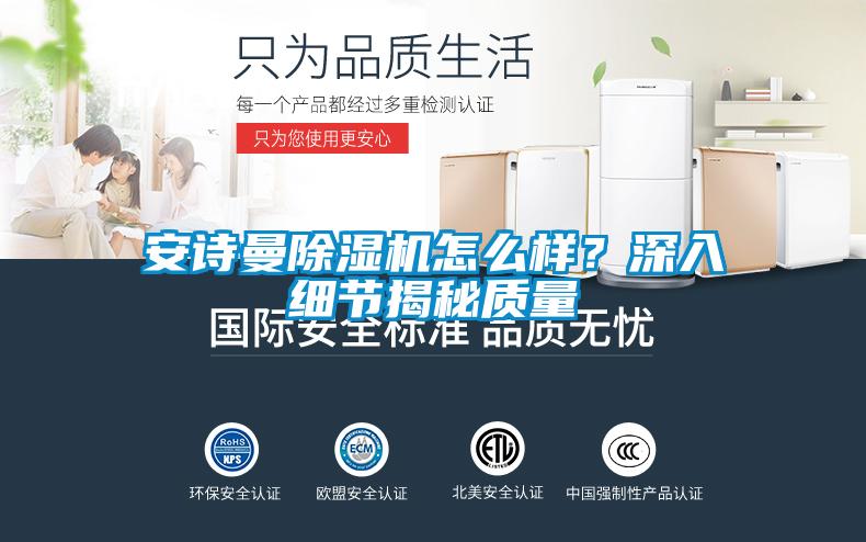 安詩曼除濕機怎么樣？深入細節(jié)揭秘質量
