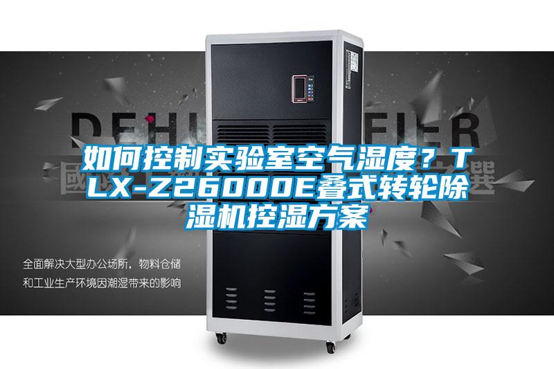 如何控制實驗室空氣濕度？TLX-Z26000E疊式轉(zhuǎn)輪除濕機控濕方案