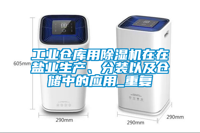 工業(yè)倉庫用除濕機在在鹽業(yè)生產(chǎn)、分裝以及倉儲中的應(yīng)用_重復(fù)