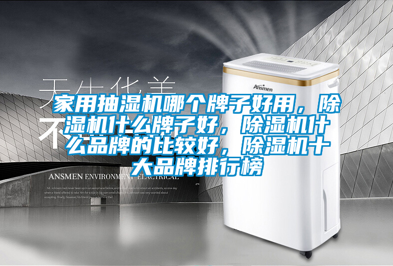 家用抽濕機(jī)哪個(gè)牌子好用，除濕機(jī)什么牌子好，除濕機(jī)什么品牌的比較好，除濕機(jī)十大品牌排行榜