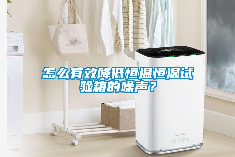 怎么有效降低恒溫恒濕試驗箱的噪聲？