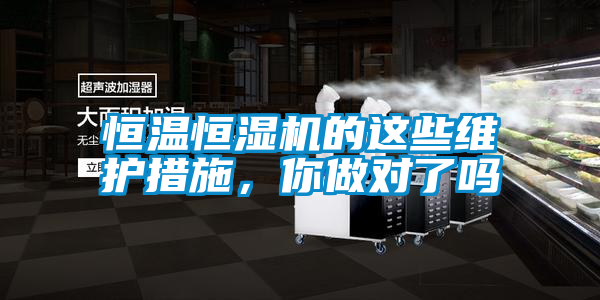 恒溫恒濕機(jī)的這些維護(hù)措施，你做對了嗎