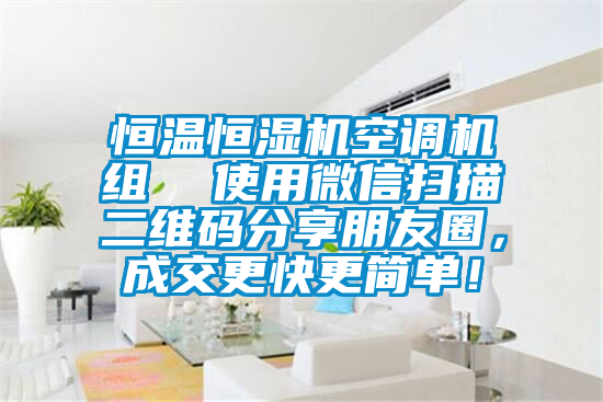 恒溫恒濕機(jī)空調(diào)機(jī)組  使用微信掃描二維碼分享朋友圈，成交更快更簡(jiǎn)單！