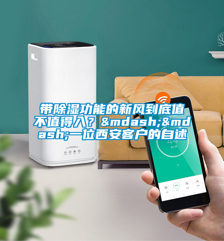 帶除濕功能的新風(fēng)到底值不值得入？——一位西安客戶的自述