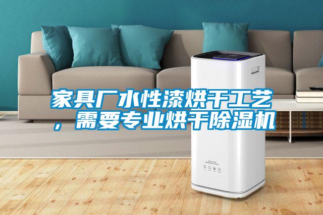 家具廠水性漆烘干工藝，需要專業(yè)烘干除濕機(jī)