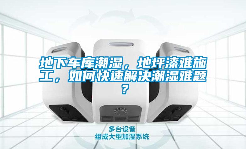 地下車庫(kù)潮濕，地坪漆難施工，如何快速解決潮濕難題？