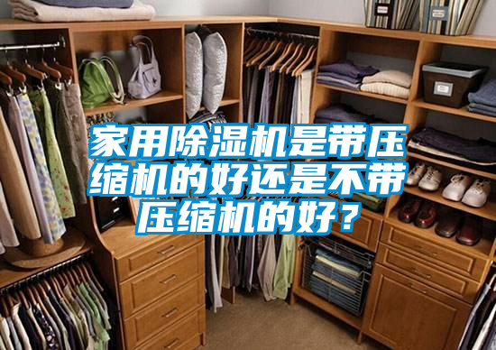 家用除濕機(jī)是帶壓縮機(jī)的好還是不帶壓縮機(jī)的好？