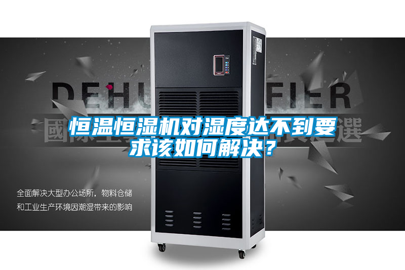 恒溫恒濕機對濕度達不到要求該如何解決？