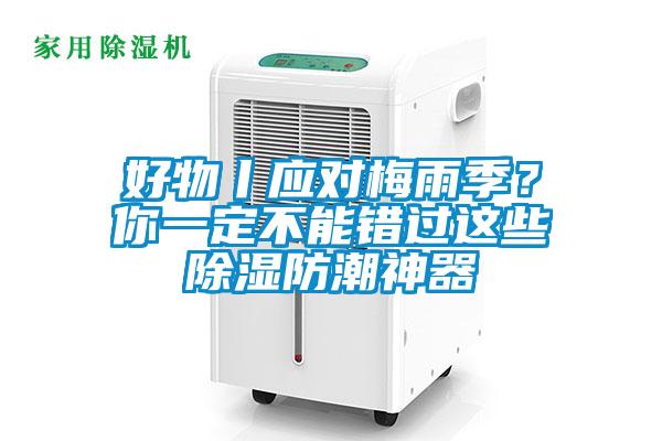 好物丨應(yīng)對(duì)梅雨季？你一定不能錯(cuò)過(guò)這些除濕防潮神器