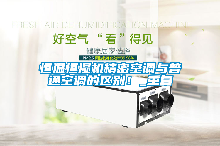 恒溫恒濕機精密空調(diào)與普通空調(diào)的區(qū)別！_重復(fù)