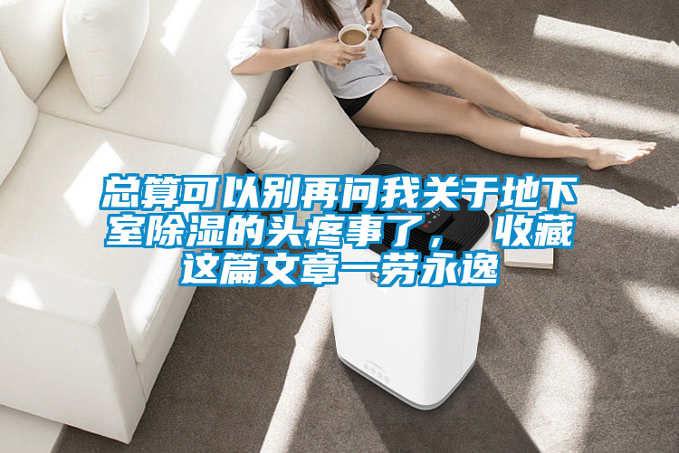 總算可以別再問(wèn)我關(guān)于地下室除濕的頭疼事了， 收藏這篇文章一勞永逸