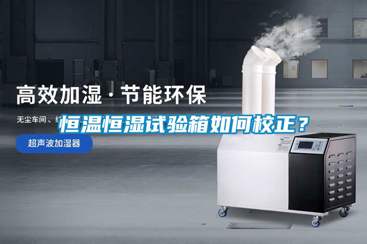 恒溫恒濕試驗(yàn)箱如何校正？