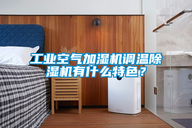 工業(yè)空氣加濕機(jī)調(diào)溫除濕機(jī)有什么特色？