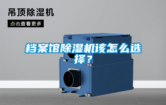 檔案館除濕機(jī)該怎么選擇？