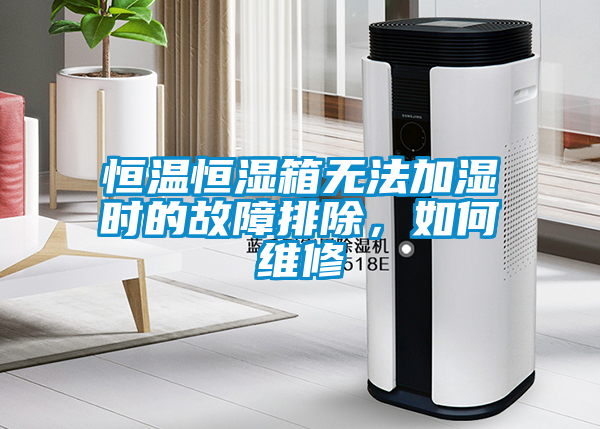 恒溫恒濕箱無法加濕時(shí)的故障排除，如何維修