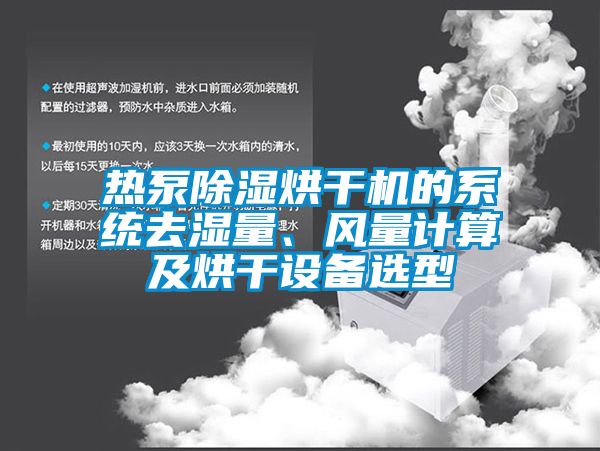 熱泵除濕烘干機(jī)的系統(tǒng)去濕量、風(fēng)量計算及烘干設(shè)備選型