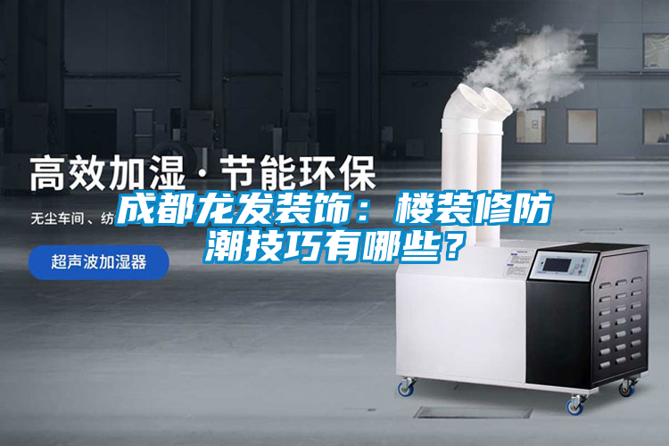 成都龍發(fā)裝飾：樓裝修防潮技巧有哪些？