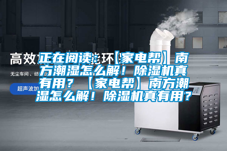 正在閱讀：【家電幫】南方潮濕怎么解！除濕機(jī)真有用？【家電幫】南方潮濕怎么解！除濕機(jī)真有用？