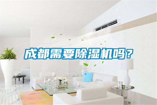 成都需要除濕機(jī)嗎？