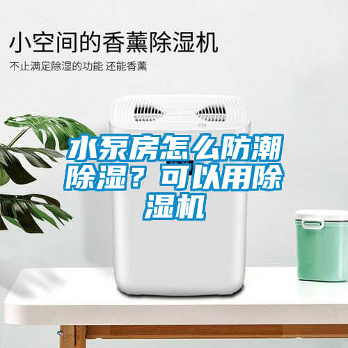 水泵房怎么防潮除濕？可以用除濕機