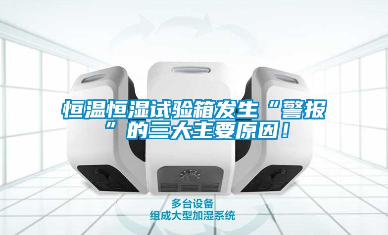 恒溫恒濕試驗(yàn)箱發(fā)生“警報(bào)”的三大主要原因！