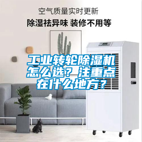 工業(yè)轉(zhuǎn)輪除濕機(jī)怎么選？注重點(diǎn)在什么地方？