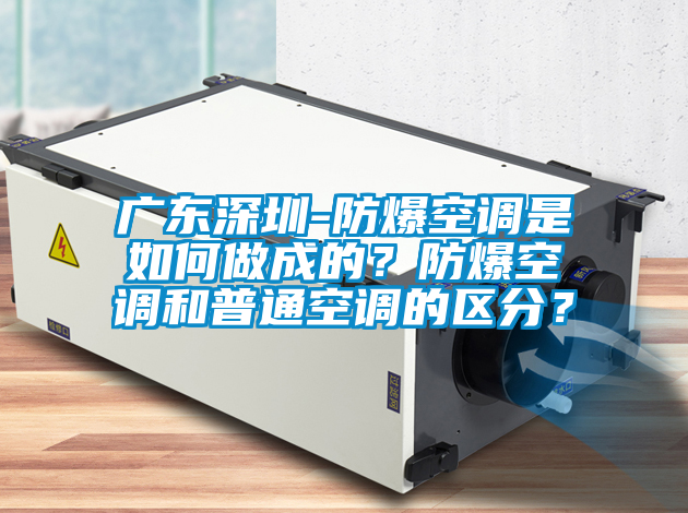 廣東深圳-防爆空調(diào)是如何做成的？防爆空調(diào)和普通空調(diào)的區(qū)分？