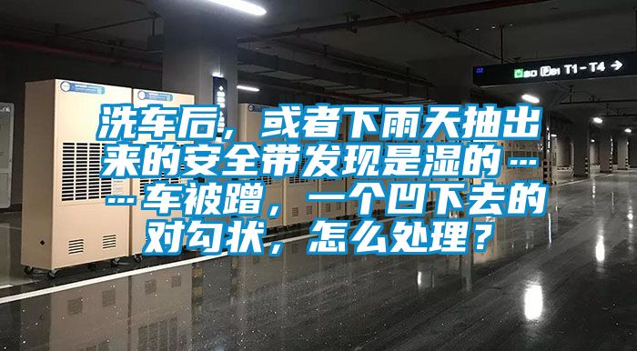 洗車后，或者下雨天抽出來(lái)的安全帶發(fā)現(xiàn)是濕的……車被蹭，一個(gè)凹下去的對(duì)勾狀，怎么處理？