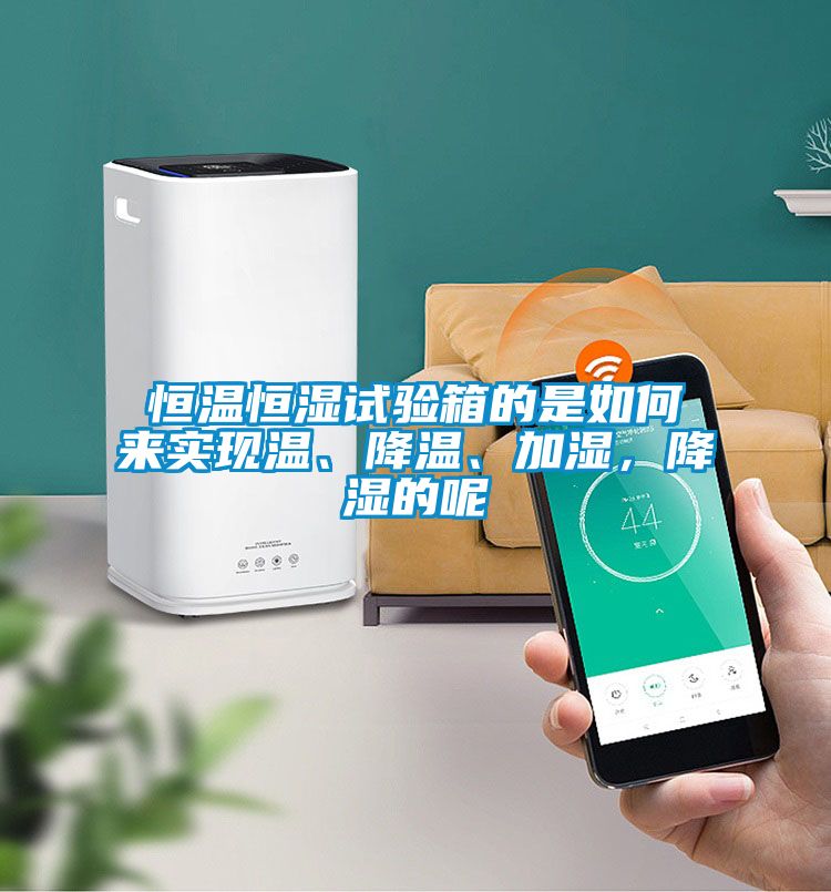 恒溫恒濕試驗箱的是如何來實現(xiàn)溫、降溫、加濕，降濕的呢
