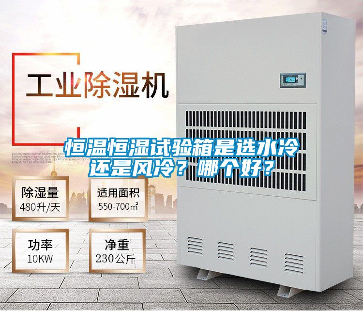 恒溫恒濕試驗箱是選水冷還是風(fēng)冷？哪個好？