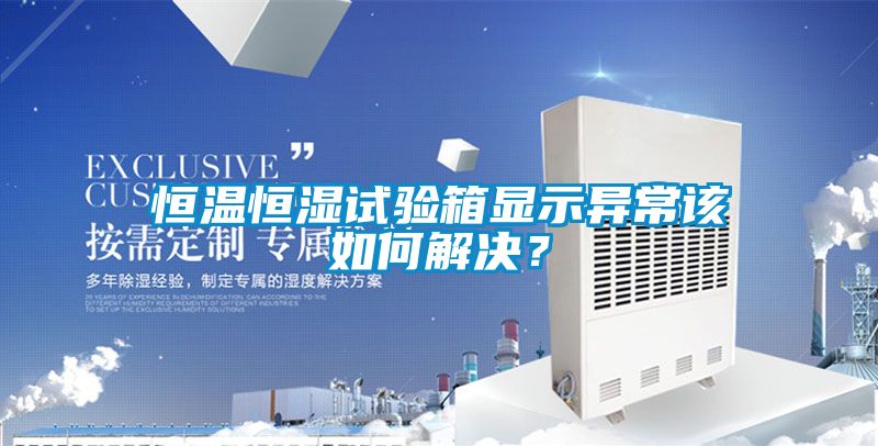 恒溫恒濕試驗箱顯示異常該如何解決？