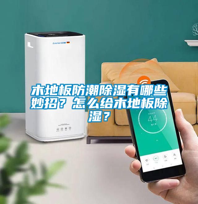 木地板防潮除濕有哪些妙招？怎么給木地板除濕？