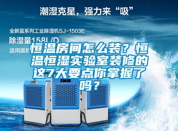 恒溫房間怎么裝？恒溫恒濕實驗室裝修的這7大要點你掌握了嗎？