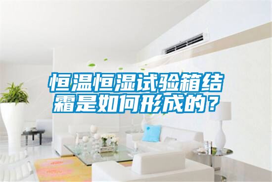 恒溫恒濕試驗(yàn)箱結(jié)霜是如何形成的？