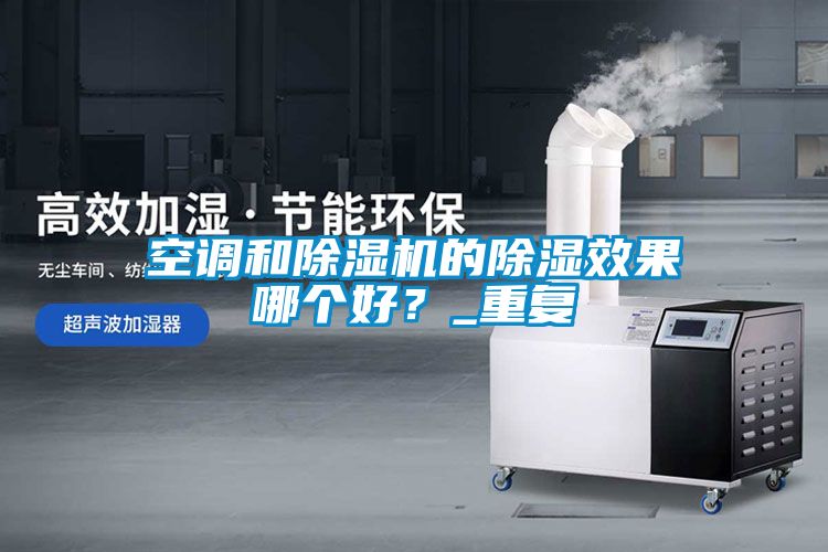 空調(diào)和除濕機的除濕效果哪個好？_重復(fù)