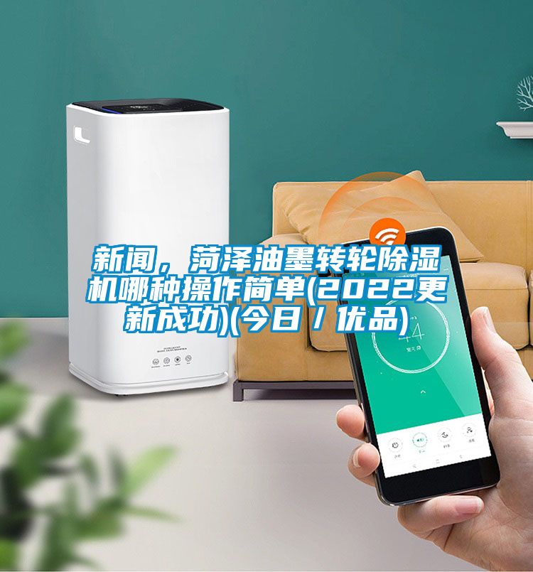 新聞，菏澤油墨轉輪除濕機哪種操作簡單(2022更新成功)(今日／優(yōu)品)