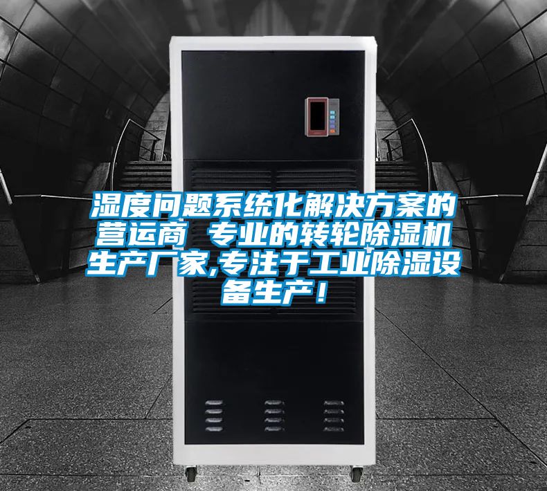 濕度問(wèn)題系統(tǒng)化解決方案的營(yíng)運(yùn)商 專(zhuān)業(yè)的轉(zhuǎn)輪除濕機(jī)生產(chǎn)廠家,專(zhuān)注于工業(yè)除濕設(shè)備生產(chǎn)！