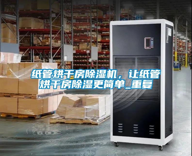紙管烘干房除濕機(jī)，讓紙管烘干房除濕更簡單_重復(fù)