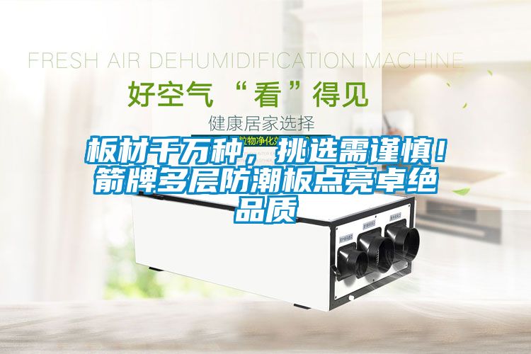 板材千萬(wàn)種，挑選需謹(jǐn)慎！箭牌多層防潮板點(diǎn)亮卓絕品質(zhì)