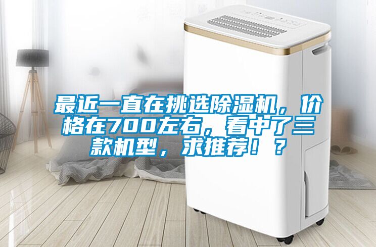 最近一直在挑選除濕機，價格在700左右，看中了三款機型，求推薦??？
