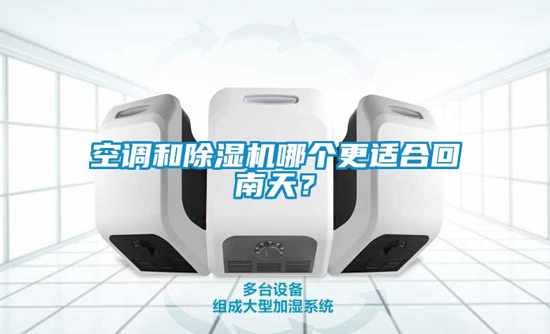 空調(diào)和除濕機(jī)哪個(gè)更適合回南天？