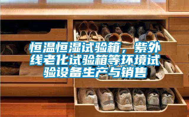 恒溫恒濕試驗箱，紫外線老化試驗箱等環(huán)境試驗設備生產(chǎn)與銷售
