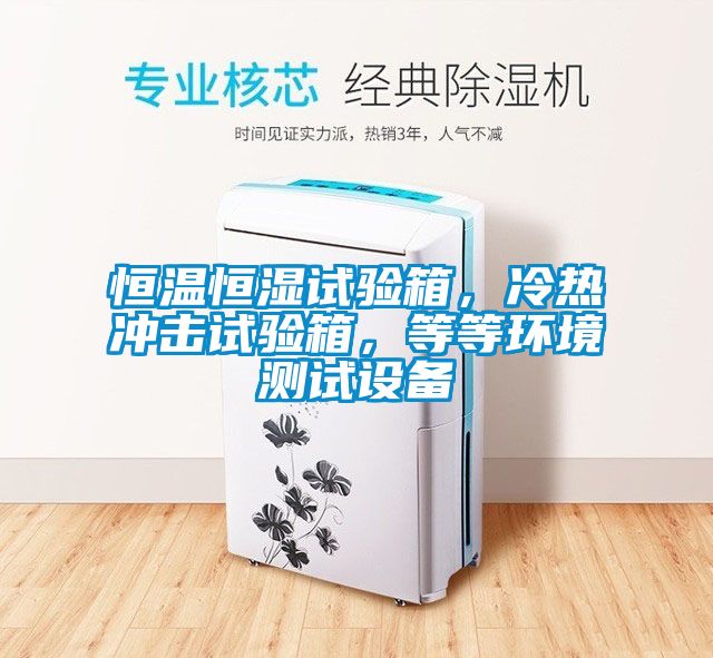 恒溫恒濕試驗箱，冷熱沖擊試驗箱，等等環(huán)境測試設備