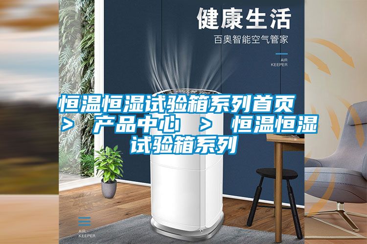 恒溫恒濕試驗箱系列首頁 ＞ 產(chǎn)品中心 ＞ 恒溫恒濕試驗箱系列