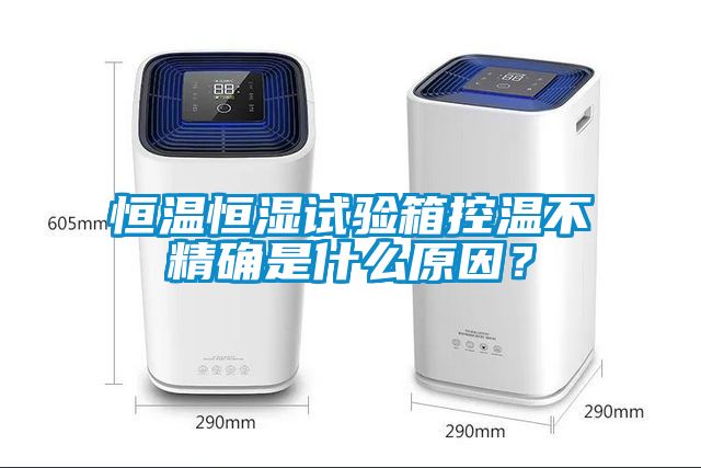 恒溫恒濕試驗(yàn)箱控溫不精確是什么原因？