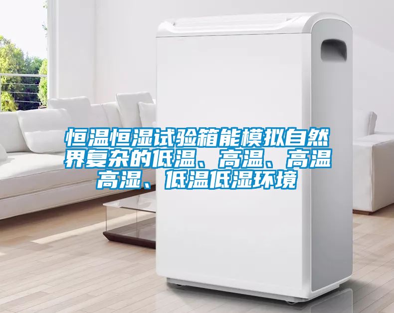 恒溫恒濕試驗(yàn)箱能模擬自然界復(fù)雜的低溫、高溫、高溫高濕、低溫低濕環(huán)境