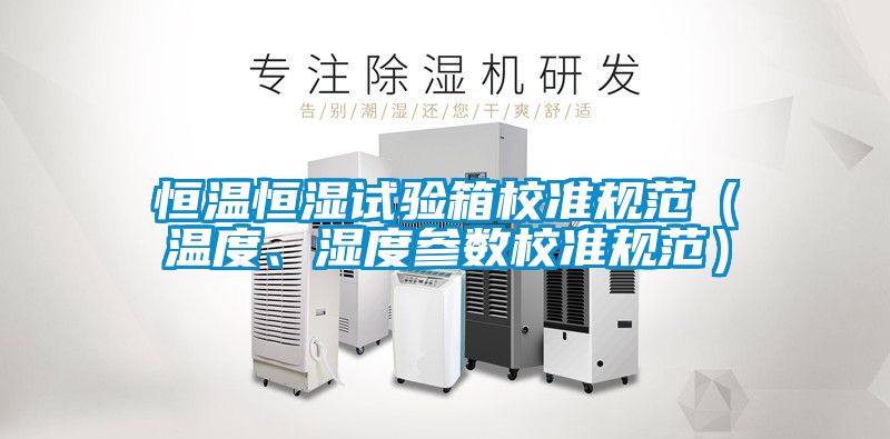恒溫恒濕試驗(yàn)箱校準(zhǔn)規(guī)范（溫度、濕度參數(shù)校準(zhǔn)規(guī)范）